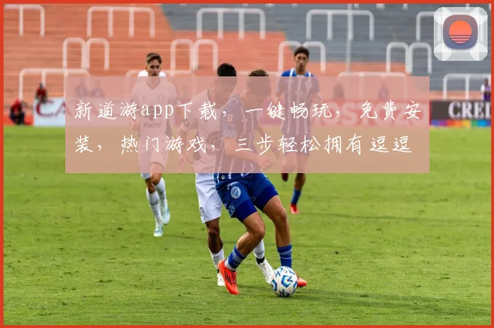 新道游app下载，一键畅玩，免费安装，热门游戏，三步轻松拥有逗逗逗