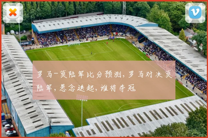 罗马-莫陆军比分预测,罗马对决莫陆军,悬念迭起,谁将夺冠