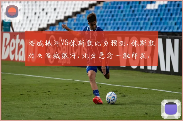 洛城银河VS休斯敦比分预测,休斯敦对决洛城银河,比分悬念一触即发,谁将笑傲江湖