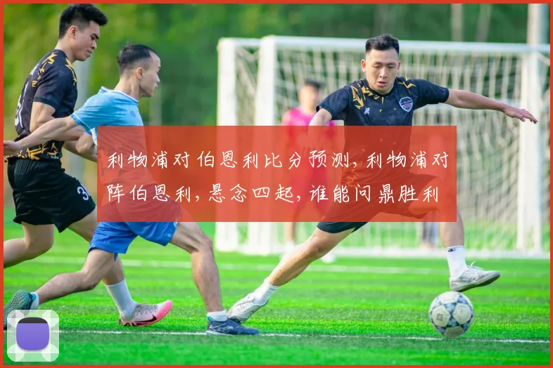 利物浦对伯恩利比分预测,利物浦对阵伯恩利,悬念四起,谁能问鼎胜利
