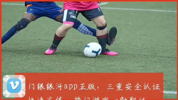 澳门银银河app正版，三重安全认证，快速充值，热门游戏一触即达，让您畅享娱乐体验，轻松赢取大奖